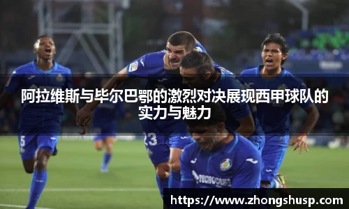 阿拉维斯与毕尔巴鄂的激烈对决展现西甲球队的实力与魅力